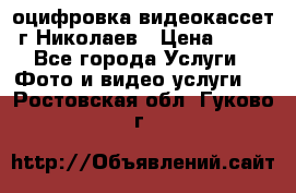 оцифровка видеокассет г Николаев › Цена ­ 50 - Все города Услуги » Фото и видео услуги   . Ростовская обл.,Гуково г.